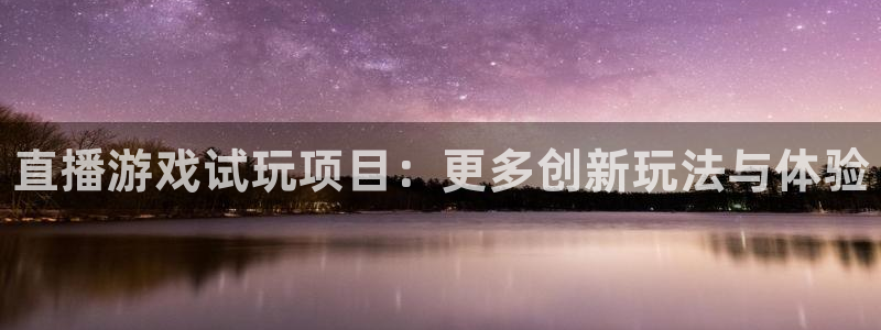 赢咖娱乐注册：直播游戏试玩项目：更多创新玩法与体验