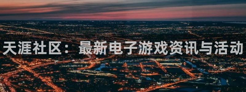 赢咖娱乐主管：天涯社区：最新电子游戏资讯与活动