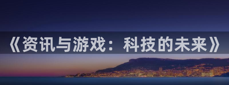 赢咖娱乐平台：《资讯与游戏：科技的未来》