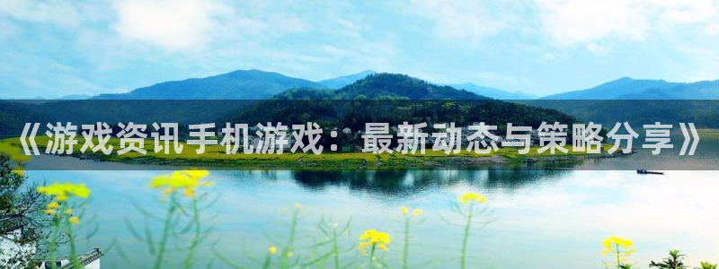 赢咖娱乐在线登录：《游戏资讯手机游戏：最新动态与策略分享》
