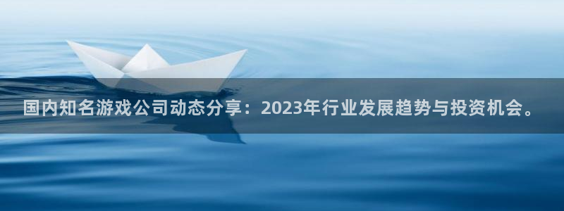 赢咖娱乐是什么：国内知名游戏公司动态分享：2023年行业发展