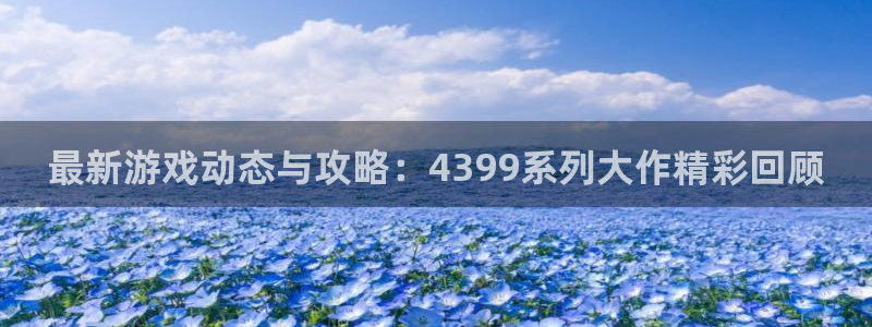 赢咖娱乐网址官网：最新游戏动态与攻略：4399系列大作精彩回