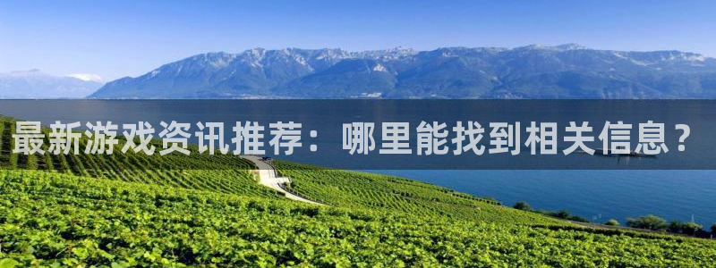 赢咖娱乐手机网页版登录:最新游戏资讯推荐:哪里能找到相关信息