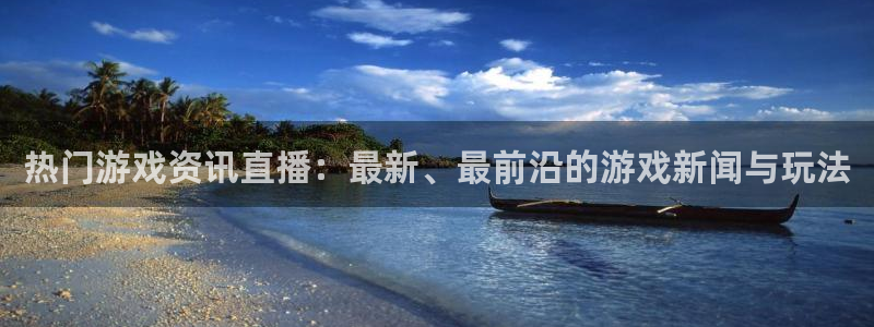 赢咖娱乐登陆：热门游戏资讯直播：最新、最前沿的游戏新闻与玩法
