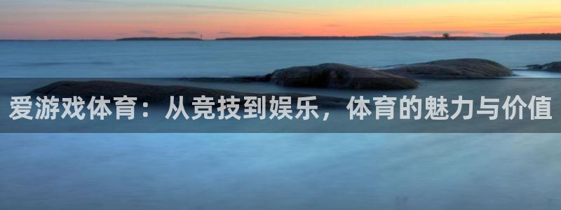赢咖7极悦app下载：爱游戏体育：从竞技到娱乐，体育的魅力与