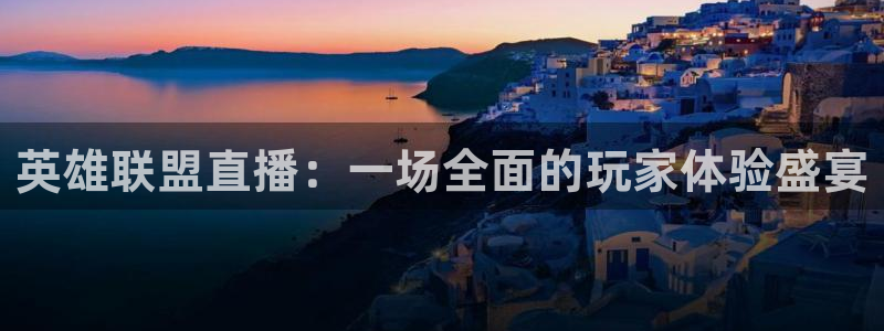 玩球直播ios版：英雄联盟直播：一场全面的玩家体验盛宴
