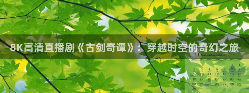 玩球直播app下载安装：8K高清直播剧《古剑奇谭》：穿越时空的奇幻之旅