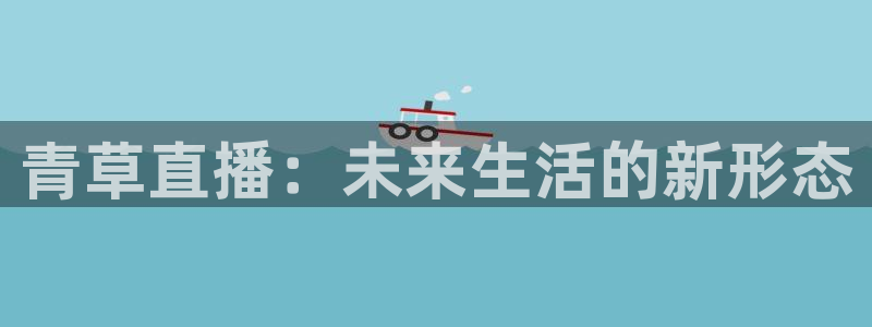 玩球直播jrs直播：青草直播：未来生活的新形态