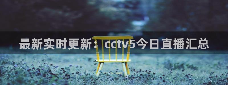 玩球球视频：最新实时更新：cctv5今日直播汇总