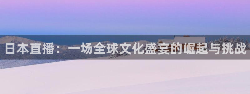 玩球直播最新版：日本直播：一场全球文化盛宴的崛起与挑战